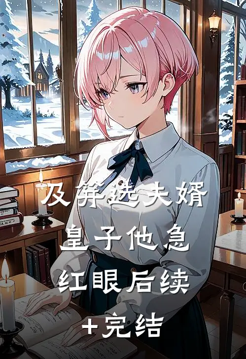 及笄选夫婿，皇子他急红眼后续+完结