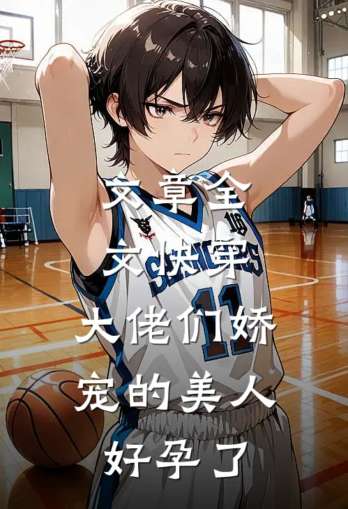 文章全文快穿：大佬们娇宠的美人好孕了