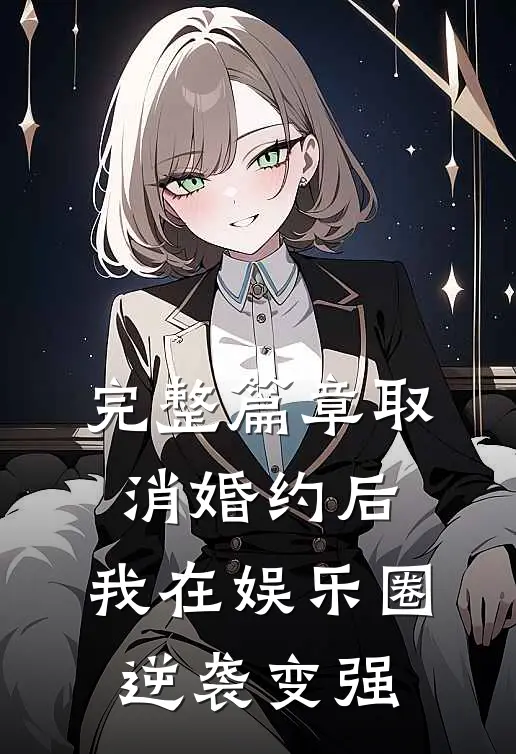 完整篇章取消婚约后，我在娱乐圈逆袭变强