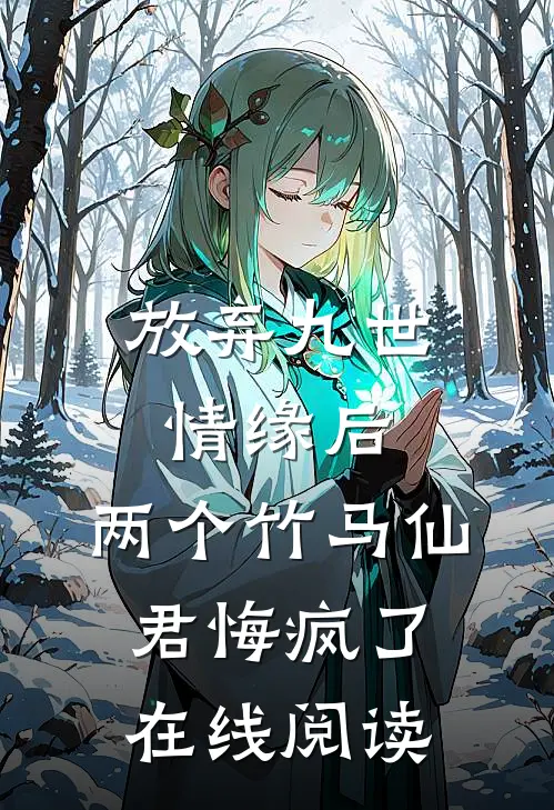放弃九世情缘后，两个竹马仙君悔疯了在线阅读