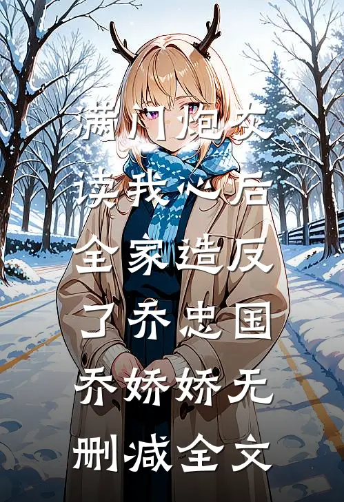 满门炮灰读我心后，全家造反了乔忠国乔娇娇无删减全文