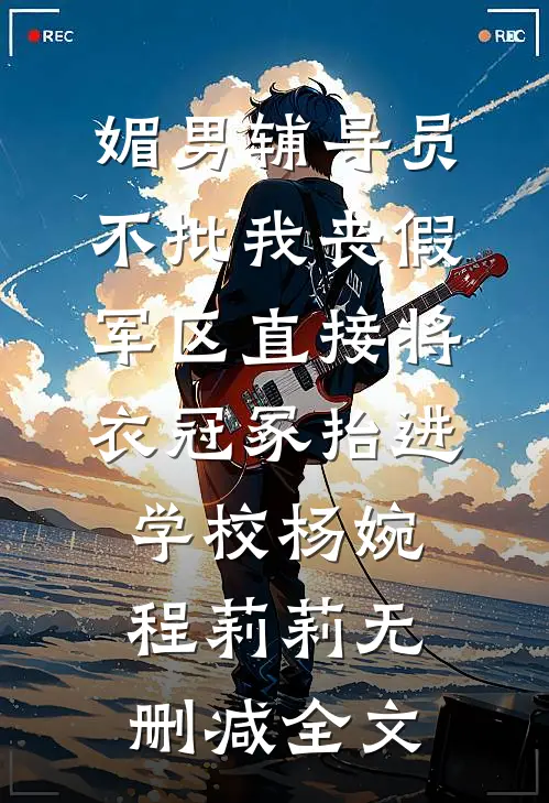 媚男辅导员不批我丧假，军区直接将衣冠冢抬进学校杨婉程莉莉无删减全文