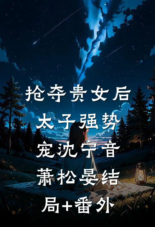抢夺贵女后太子强势宠沈宁音萧松晏结局+番外