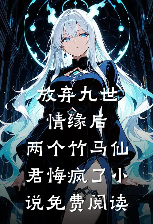 放弃九世情缘后，两个竹马仙君悔疯了小说免费阅读