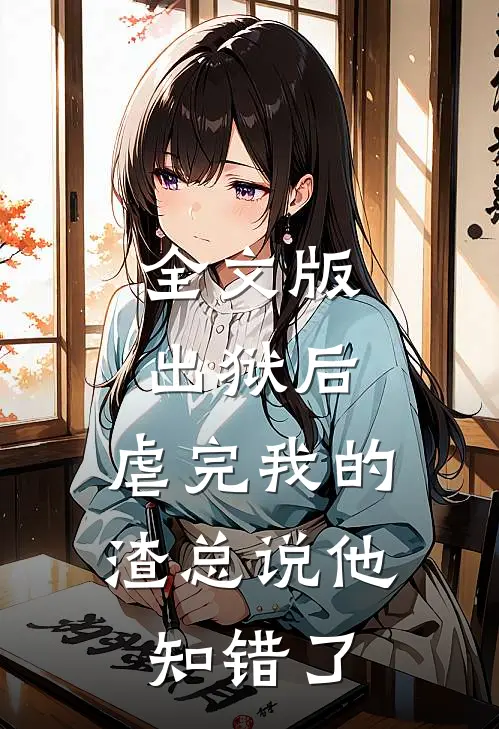 全文版出狱后，虐完我的渣总说他知错了