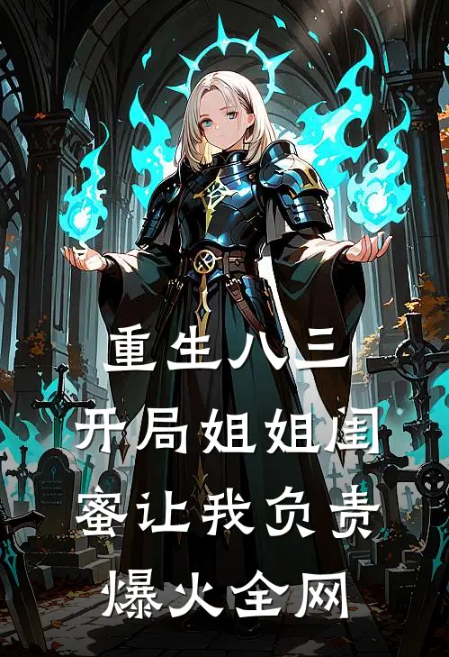 重生八三，开局姐姐闺蜜让我负责爆火全网