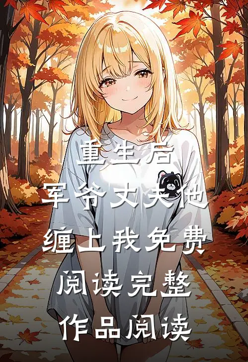 重生后,军爷丈夫他缠上我免费阅读完整作品阅读