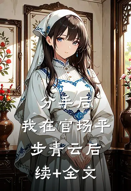 分手后，我在官场平步青云后续+全文