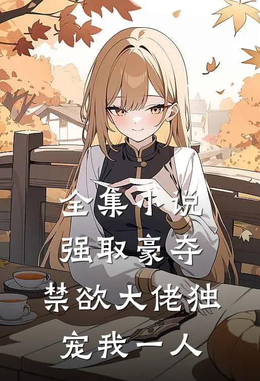 全集小说强取豪夺：禁欲大佬独宠我一人