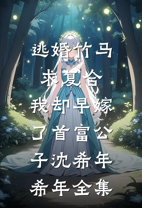 逃婚竹马求复合，我却早嫁了首富公子沈希年希年全集