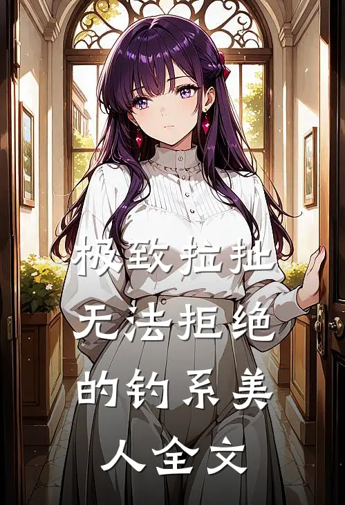 极致拉扯：无法拒绝的钓系美人全文