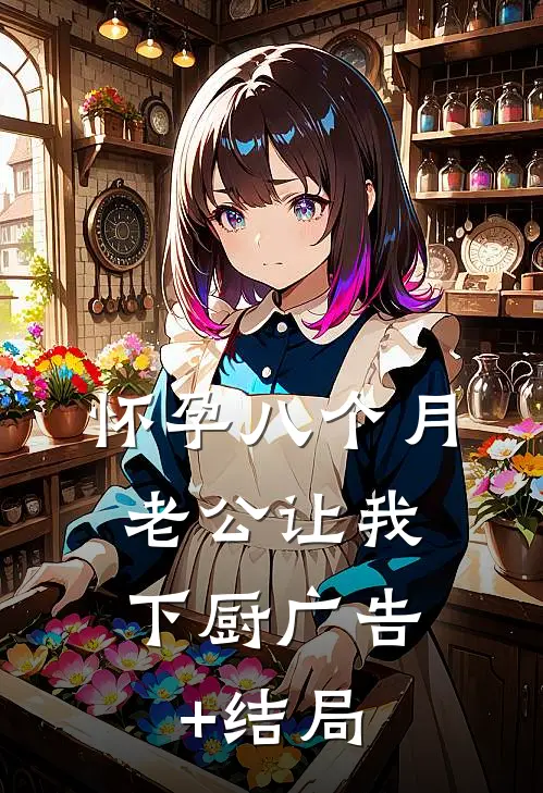怀孕八个月，老公让我下厨广告+结局