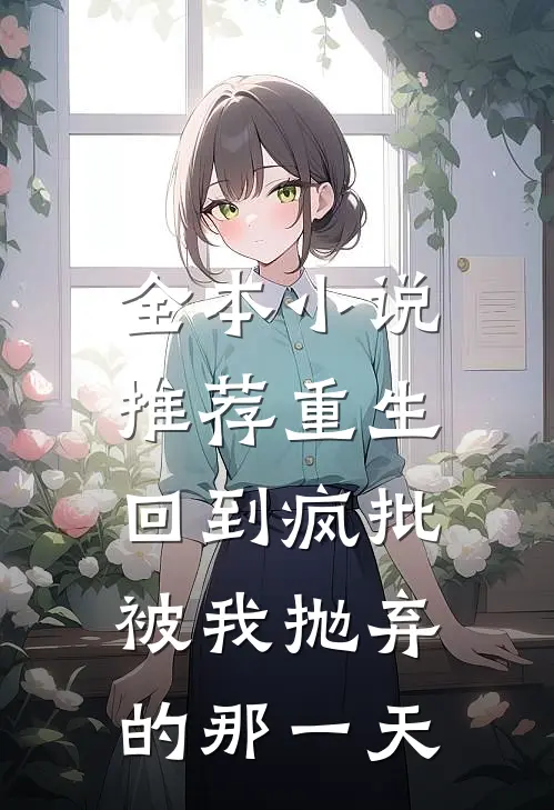 全本小说推荐重生：回到疯批被我抛弃的那一天