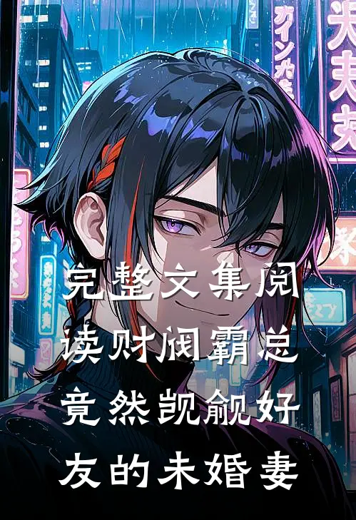 完整文集阅读财阀霸总竟然觊觎好友的未婚妻