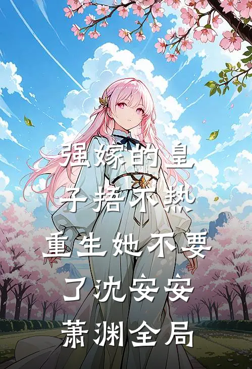 强嫁的皇子捂不热，重生她不要了沈安安萧渊全局