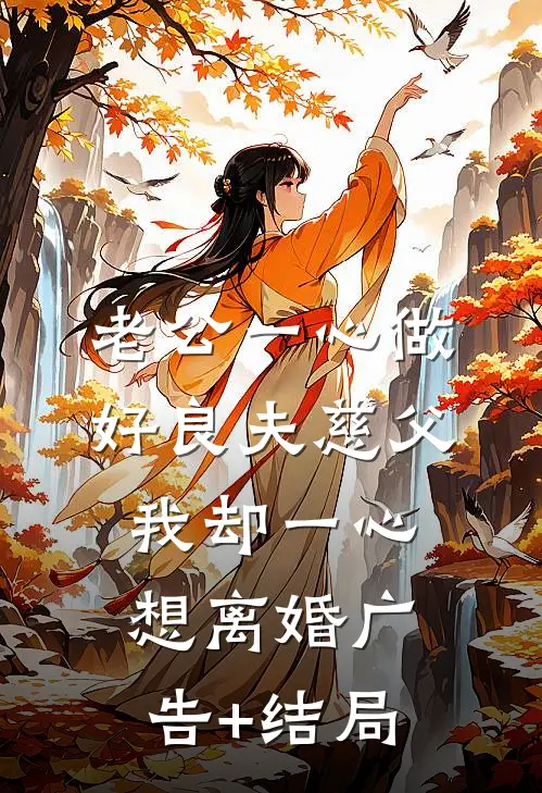 老公一心做好良夫慈父，我却一心想离婚广告+结局