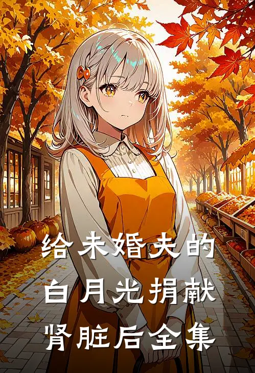 给未婚夫的白月光捐献肾脏后全集