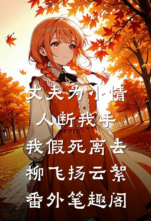 丈夫为小情人断我手，我假死离去：柳飞扬云絮番外笔趣阁