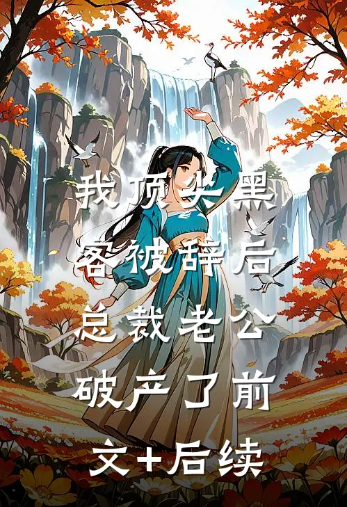 我顶尖黑客被辞后，总裁老公破产了前文+后续