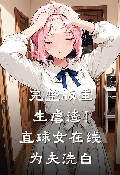 完整版重生虐渣！直球女在线为夫洗白