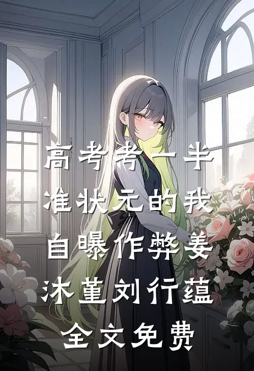 高考考一半，准状元的我自曝作弊姜沐堇刘行蕴全文免费