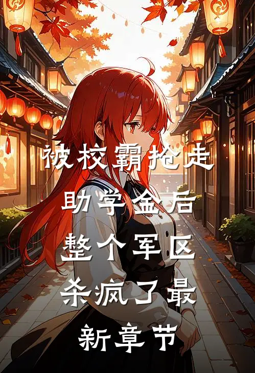 被校霸抢走助学金后，整个军区杀疯了最新章节