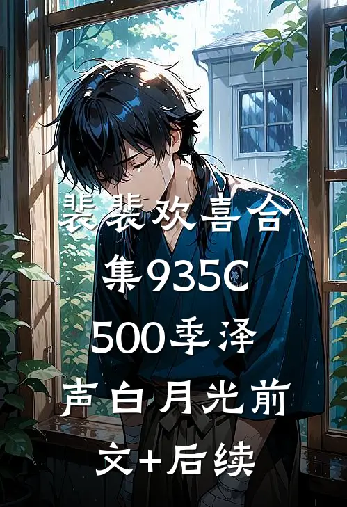 裴裴欢喜合集935C500季泽声白月光前文+后续