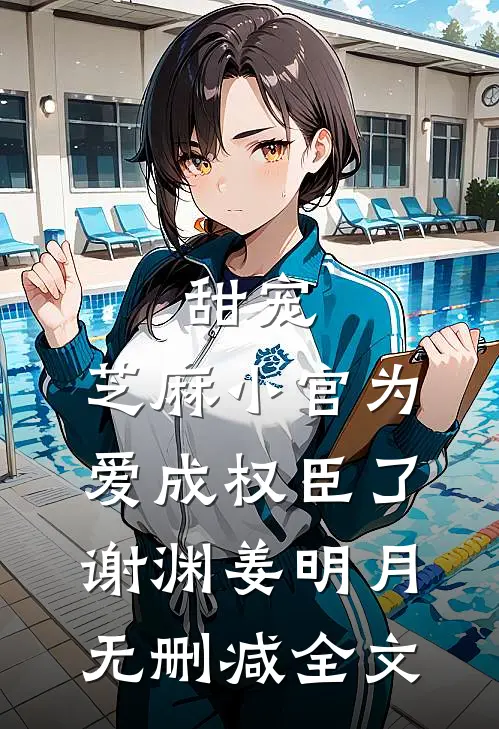 甜宠：芝麻小官为爱成权臣了谢渊姜明月无删减全文
