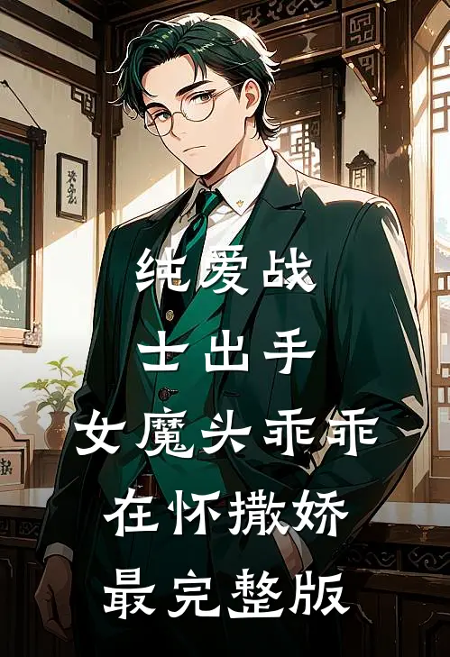 纯爱战士出手：女魔头乖乖在怀撒娇最完整版