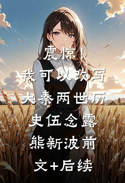 震惊！我可以改写大秦两世历史伍念露熊新波前文+后续