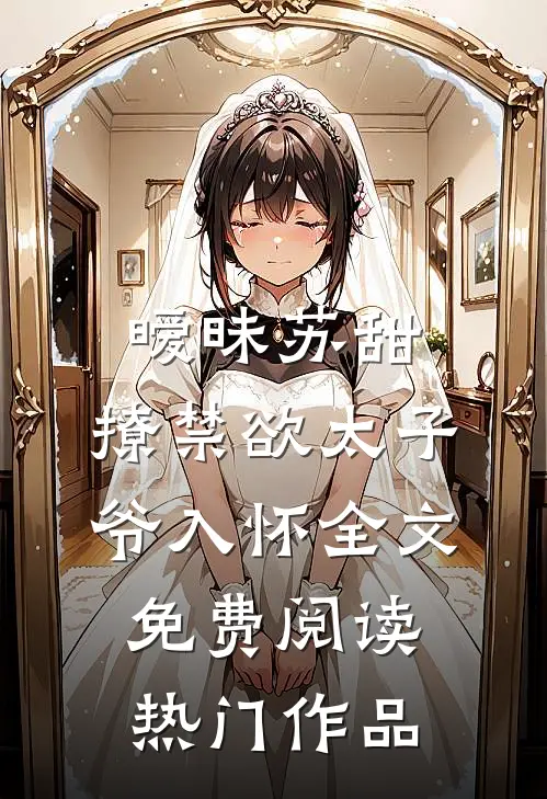 暧昧苏甜:撩禁欲太子爷入怀全文免费阅读热门作品