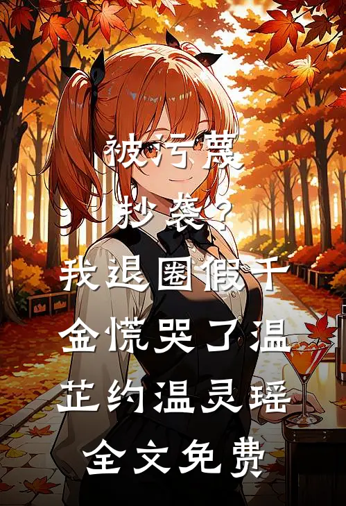 被污蔑抄袭？我退圈假千金慌哭了温芷约温灵瑶全文免费