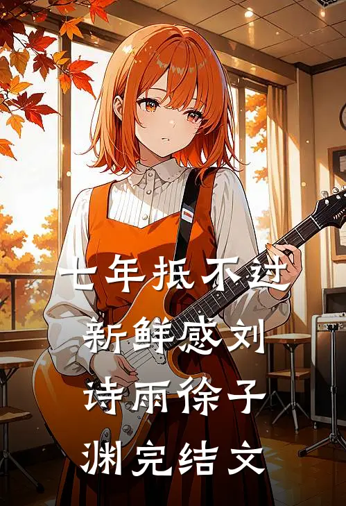七年抵不过新鲜感刘诗雨徐子渊完结文