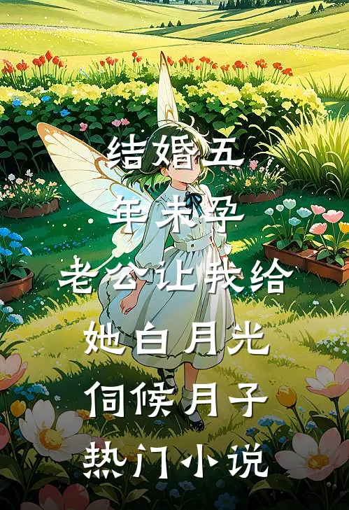 结婚五年未孕，老公让我给她白月光伺候月子热门小说