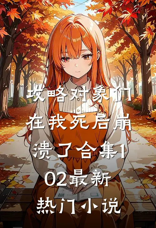 攻略对象们在我死后崩溃了合集102最新热门小说