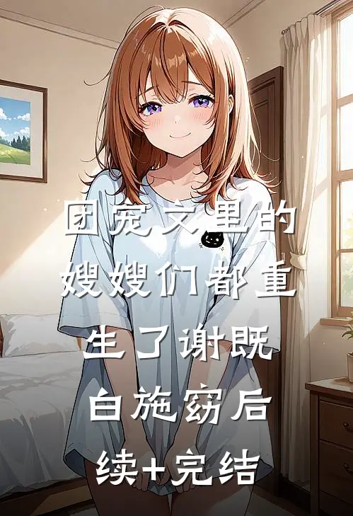 团宠文里的嫂嫂们都重生了谢既白施窈后续+完结