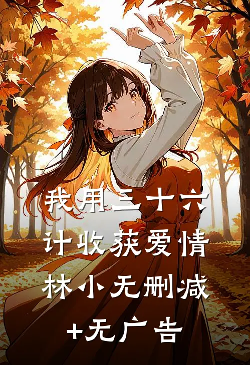 我用三十六计收获爱情林小无删减+无广告