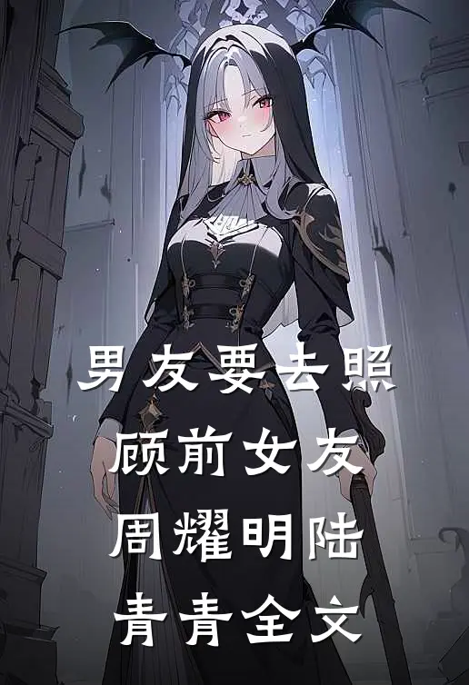 男友要去照顾前女友周耀明陆青青全文