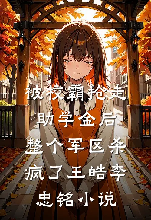 被校霸抢走助学金后，整个军区杀疯了王皓李忠铭小说