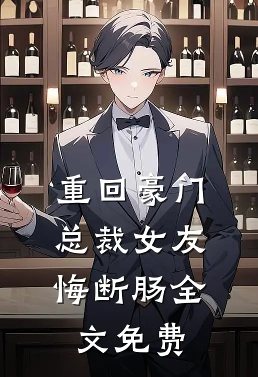 重回豪门，总裁女友悔断肠全文免费