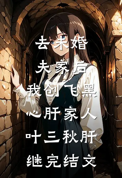 去未婚夫家后，我创飞黑心肝家人叶三秋肝继完结文