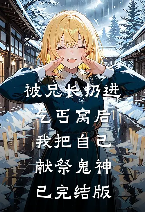 被兄长扔进乞丐窝后，我把自己献祭鬼神已完结版