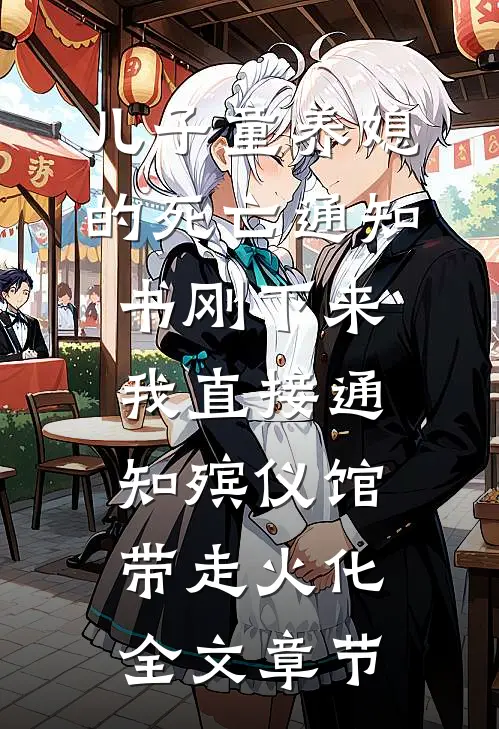 儿子童养媳的死亡通知书刚下来，我直接通知殡仪馆带走火化全文章节