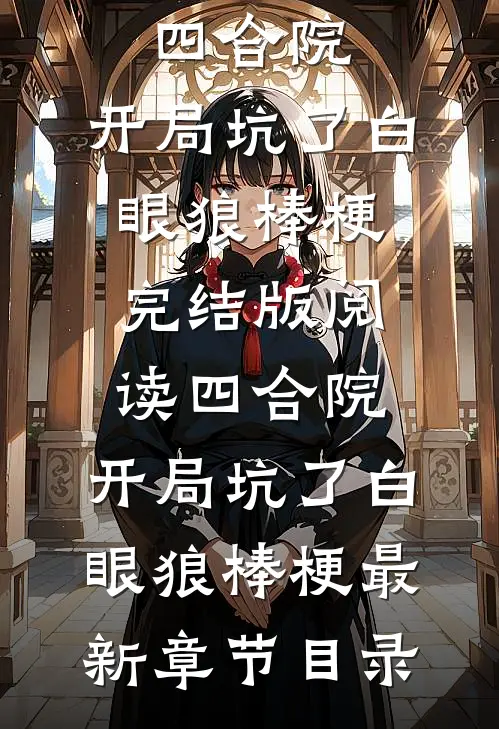 《四合院：开局坑了白眼狼棒梗》完结版阅读《四合院：开局坑了白眼狼棒梗》最新章节目录