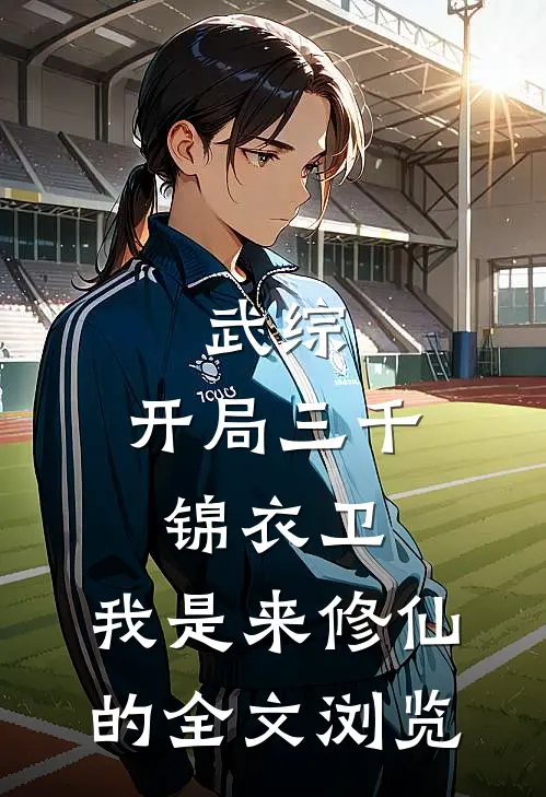 武综：开局三千锦衣卫，我是来修仙的全文浏览