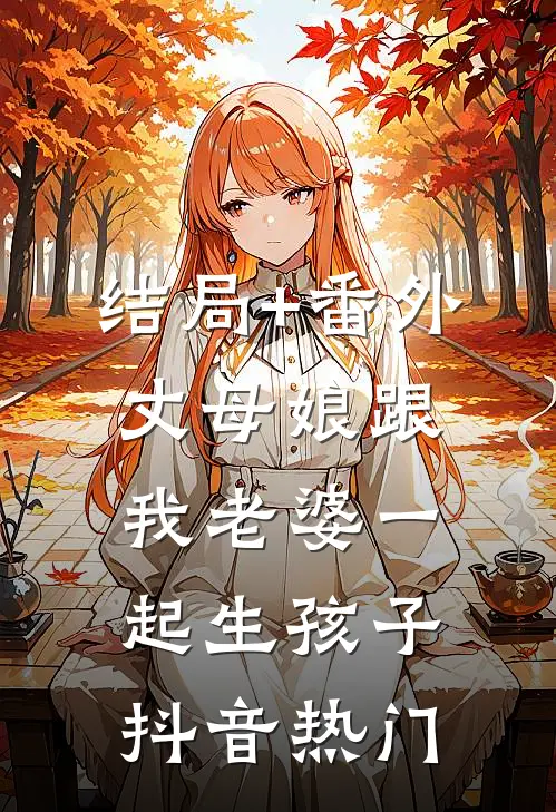 结局+番外丈母娘跟我老婆一起生孩子抖音热门