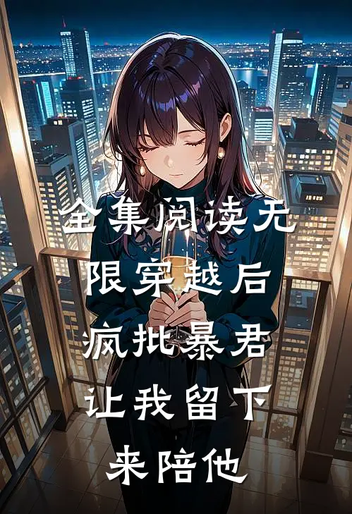 全集阅读无限穿越后：疯批暴君让我留下来陪他