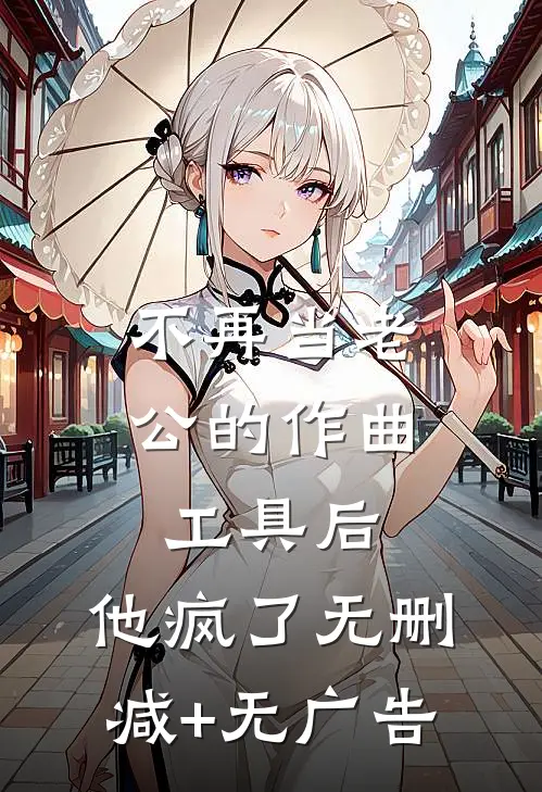 不再当老公的作曲工具后，他疯了无删减+无广告