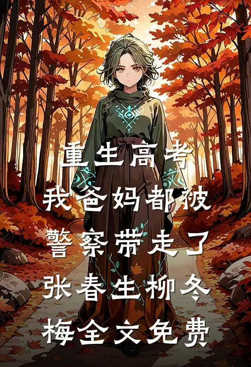 重生高考，我爸妈都被警察带走了张春生柳冬梅全文免费