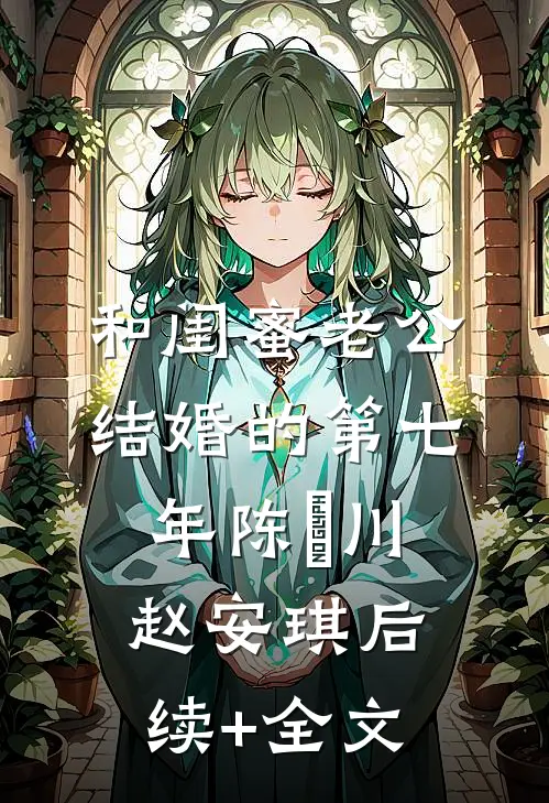 和闺蜜老公结婚的第七年陈璟川赵安琪后续+全文